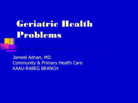 Geriatric Health Problems Jameel Adnan, MD. Community & Primary Health Care KAAU-RABEG BRANCH.