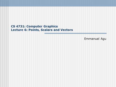 CS 4731: Computer Graphics Lecture 6: Points, Scalars and Vectors Emmanuel Agu.