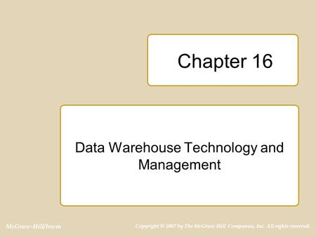 McGraw-Hill/Irwin Copyright © 2007 by The McGraw-Hill Companies, Inc. All rights reserved. Chapter 16 Data Warehouse Technology and Management.