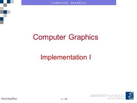 C O M P U T E R G R A P H I C S Guoying Zhao 1 / 50 C O M P U T E R G R A P H I C S Guoying Zhao 1 / 45 Computer Graphics Implementation I.