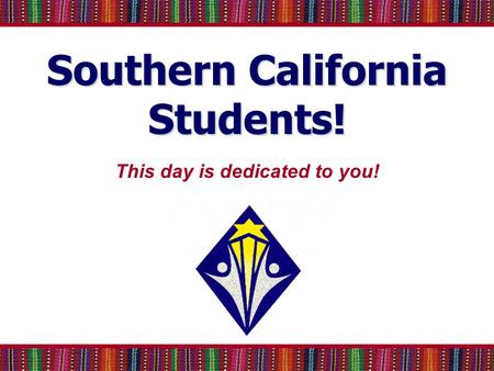Southern California Students! This day is dedicated to you!