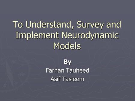 To Understand, Survey and Implement Neurodynamic Models By Farhan Tauheed Asif Tasleem.