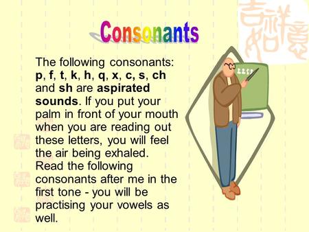 The following consonants: p, f, t, k, h, q, x, c, s, ch and sh are aspirated sounds. If you put your palm in front of your mouth when you are reading.