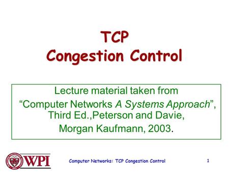 Computer Networks: TCP Congestion Control 1 TCP Congestion Control Lecture material taken from “Computer Networks A Systems Approach”, Third Ed.,Peterson.