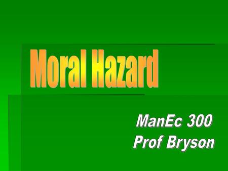 Moral Hazard ManEc 300 Prof Bryson.
