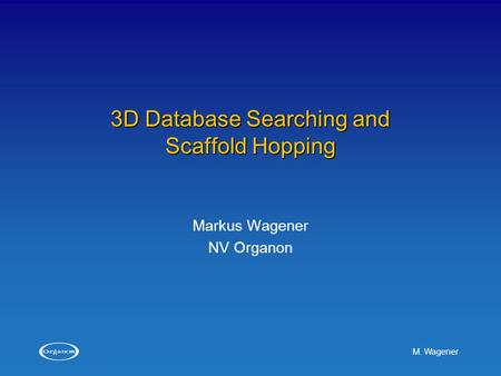 M. Wagener 3D Database Searching and Scaffold Hopping Markus Wagener NV Organon.