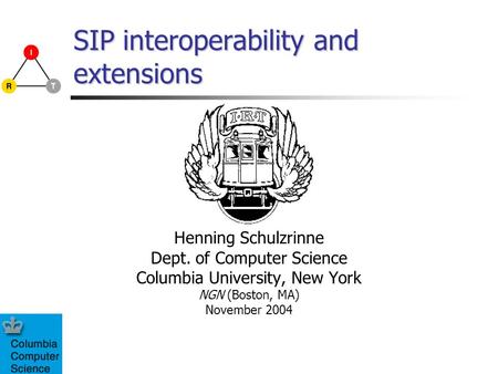 SIP interoperability and extensions Henning Schulzrinne Dept. of Computer Science Columbia University, New York NGN (Boston, MA) November 2004.