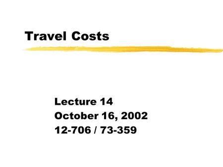 Travel Costs Lecture 14 October 16, 2002 12-706 / 73-359.