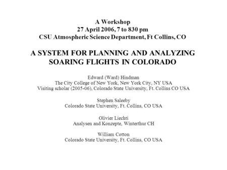 A Workshop 27 April 2006, 7 to 830 pm CSU Atmospheric Science Department, Ft Collins, CO A SYSTEM FOR PLANNING AND ANALYZING SOARING FLIGHTS IN COLORADO.