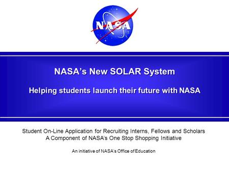 NASA’s New SOLAR System Helping students launch their future with NASA Student On-Line Application for Recruiting Interns, Fellows and Scholars A Component.