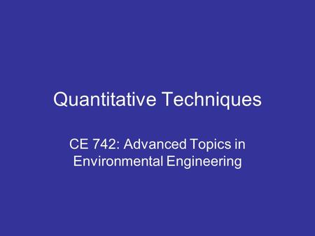 Quantitative Techniques CE 742: Advanced Topics in Environmental Engineering.