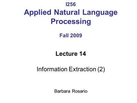 I256 Applied Natural Language Processing Fall 2009 Lecture 14 Information Extraction (2) Barbara Rosario.