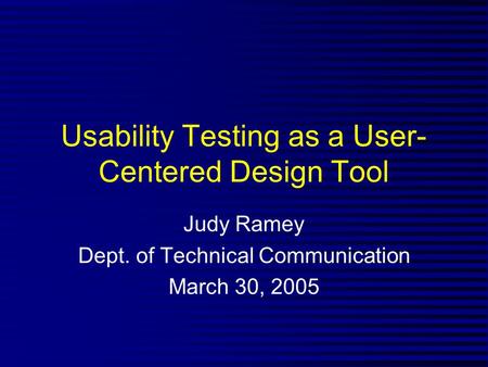Usability Testing as a User- Centered Design Tool Judy Ramey Dept. of Technical Communication March 30, 2005.