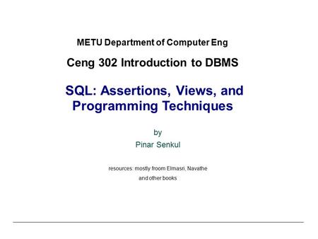 METU Department of Computer Eng Ceng 302 Introduction to DBMS SQL: Assertions, Views, and Programming Techniques by Pinar Senkul resources: mostly froom.