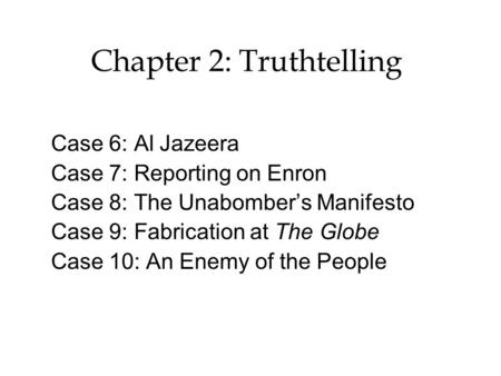 Chapter 2: Truthtelling Case 6: Al Jazeera Case 7: Reporting on Enron Case 8: The Unabomber’s Manifesto Case 9: Fabrication at The Globe Case 10: An Enemy.
