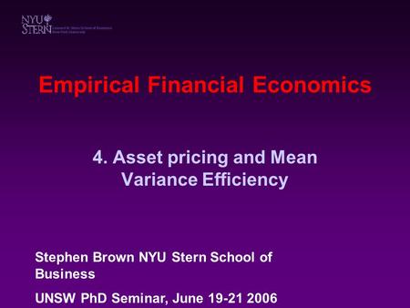 Empirical Financial Economics 4. Asset pricing and Mean Variance Efficiency Stephen Brown NYU Stern School of Business UNSW PhD Seminar, June 19-21 2006.