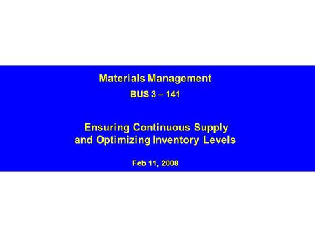 Materials Management BUS 3 – 141 Ensuring Continuous Supply and Optimizing Inventory Levels Feb 11, 2008.