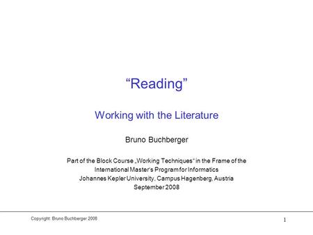 Copyright: Bruno Buchberger 2008 1 “Reading” Working with the Literature Bruno Buchberger Part of the Block Course „Working Techniques“ in the Frame of.