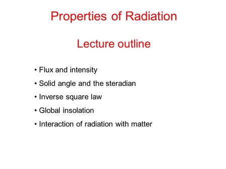 Properties of Radiation Lecture outline Flux and intensity Solid angle and the steradian Inverse square law Global insolation Interaction of radiation.