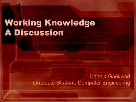 Working Knowledge A Discussion Karthik Gaekwad Graduate Student, Computer Engineering.