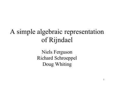 1 A simple algebraic representation of Rijndael Niels Ferguson Richard Schroeppel Doug Whiting.