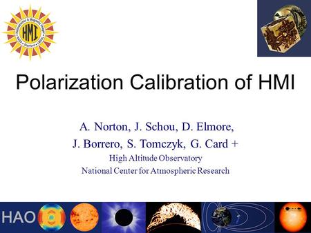 Polarization Calibration of HMI A. Norton, J. Schou, D. Elmore, J. Borrero, S. Tomczyk, G. Card + High Altitude Observatory National Center for Atmospheric.