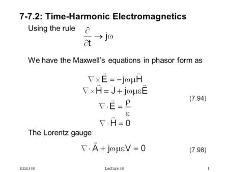 EEE340Lecture 301 7-7.2: Time-Harmonic Electromagnetics Using the rule We have the Maxwell’s equations in phasor form as The Lorentz gauge (7.98) (7.94)