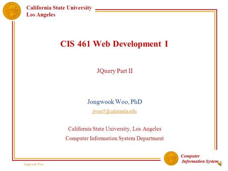 Computer Information System Information System California State University Los Angeles Jongwook Woo CIS 461 Web Development I JQuery Part II Jongwook.