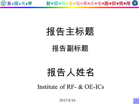 东  南  大  学 射  频  与  光  电  集  成  电  路  研  究  所 2015/6/16 1 报告主标题 报告副标题 报告人姓名 Institute of RF- & OE-ICs.