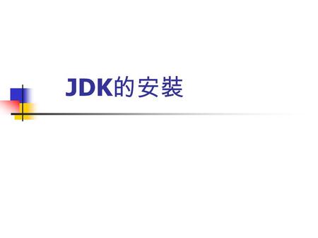 JDK 的安裝. 內 容 大 綱 JDK 安裝步驟 JDK 的主要工具程式 說明 Java 語言發展工具組 JDK(Java Development Kit) 的安裝與工具組中的主要工具程式。 JDK 是發展 Java 語言必備的工具，我們必須正確的安裝 JDK 工具組才可以正確的設計、開發與執行.