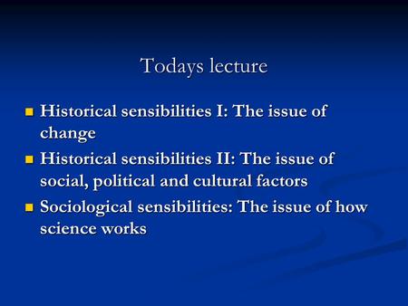 Todays lecture Historical sensibilities I: The issue of change Historical sensibilities I: The issue of change Historical sensibilities II: The issue of.