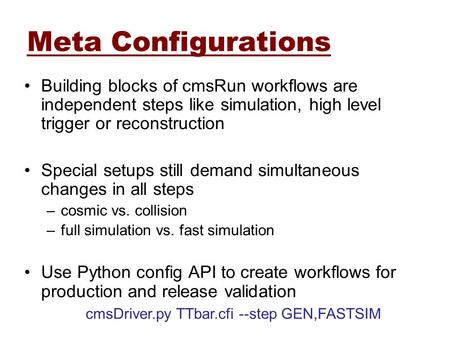 Meta Configurations Building blocks of cmsRun workflows are independent steps like simulation, high level trigger or reconstruction Special setups still.