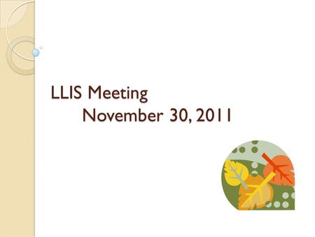 LLIS Meeting November 30, 2011. Announcements & Discussion Next LLIS Meeting: February 23, 2012 Digital Petting Zoo ◦ Location: Cuyahoga County Public.