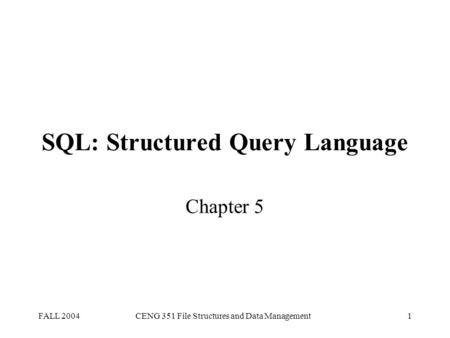 FALL 2004CENG 351 File Structures and Data Management1 SQL: Structured Query Language Chapter 5.