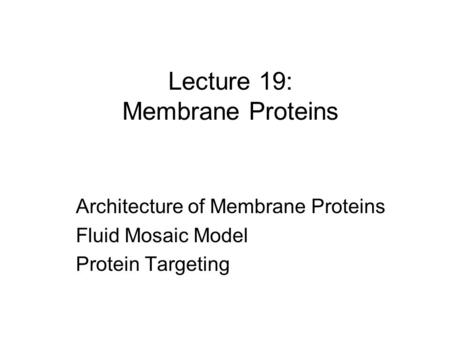 Lecture 19: Membrane Proteins Architecture of Membrane Proteins Fluid Mosaic Model Protein Targeting.