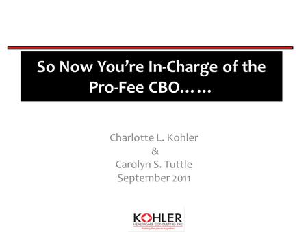 So Now You’re In-Charge of the Pro-Fee CBO…… Charlotte L. Kohler & Carolyn S. Tuttle September 2011.
