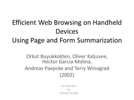 Efficient Web Browsing on Handheld Devices Using Page and Form Summarization Orkut Buyukkokten, Oliver Kaljuvee, Hector Garcia-Molina, Andreas Paepcke.