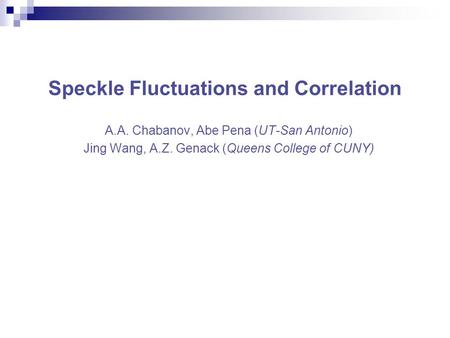 A.A. Chabanov, Abe Pena (UT-San Antonio) Jing Wang, A.Z. Genack (Queens College of CUNY) Speckle Fluctuations and Correlation.