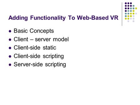 Adding Functionality To Web-Based VR Basic Concepts Client – server model Client-side static Client-side scripting Server-side scripting.