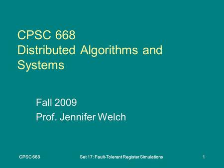 CPSC 668Set 17: Fault-Tolerant Register Simulations1 CPSC 668 Distributed Algorithms and Systems Fall 2009 Prof. Jennifer Welch.