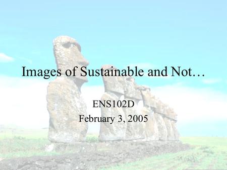 Images of Sustainable and Not… ENS102D February 3, 2005.