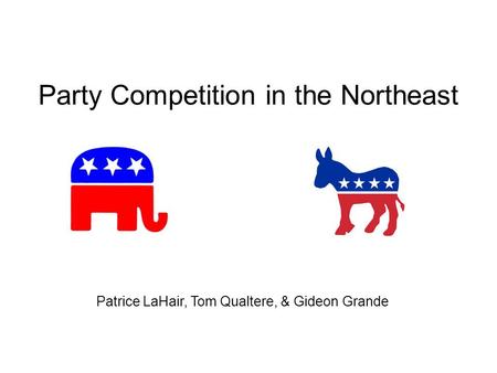Party Competition in the Northeast Patrice LaHair, Tom Qualtere, & Gideon Grande.