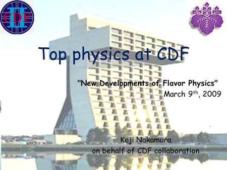 Top physics at CDF Koji Nakamura on behalf of CDF collaboration New Developments of Flavor Physics March 9 th, 2009.