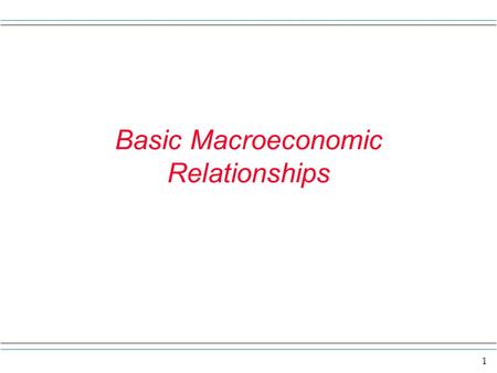1 Basic Macroeconomic Relationships. 2 Overview Here we study some basic economic relationships that we think hold in a general way in the economy. Here.