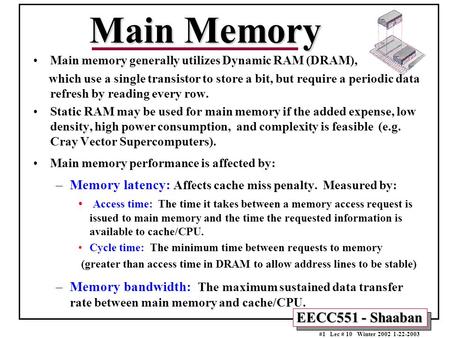 EECC551 - Shaaban #1 Lec # 10 Winter 2002 1-22-2003 Main Memory Main memory generally utilizes Dynamic RAM (DRAM), which use a single transistor to store.
