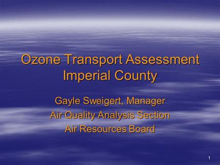 1 Ozone Transport Assessment Imperial County Gayle Sweigert, Manager Air Quality Analysis Section Air Resources Board.
