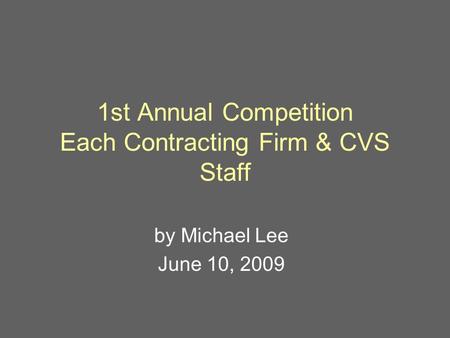 1st Annual Competition Each Contracting Firm & CVS Staff by Michael Lee June 10, 2009.