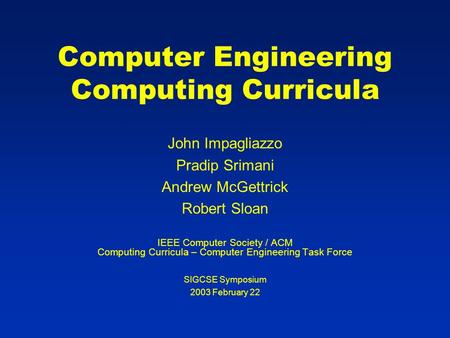 Computer Engineering Computing Curricula John Impagliazzo Pradip Srimani Andrew McGettrick Robert Sloan IEEE Computer Society / ACM Computing Curricula.