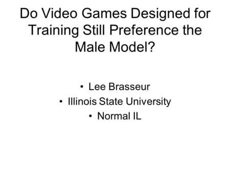Do Video Games Designed for Training Still Preference the Male Model? Lee Brasseur Illinois State University Normal IL.