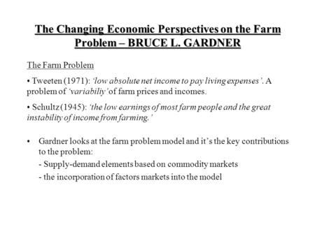 The Changing Economic Perspectives on the Farm Problem – BRUCE L. GARDNER Gardner looks at the farm problem model and it’s the key contributions to the.